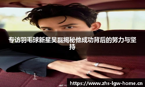 专访羽毛球新星吴磊揭秘他成功背后的努力与坚持